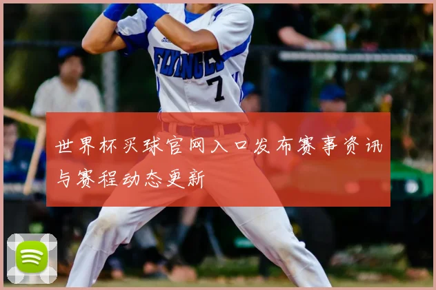 世界杯买球官网入口发布赛事资讯与赛程动态更新