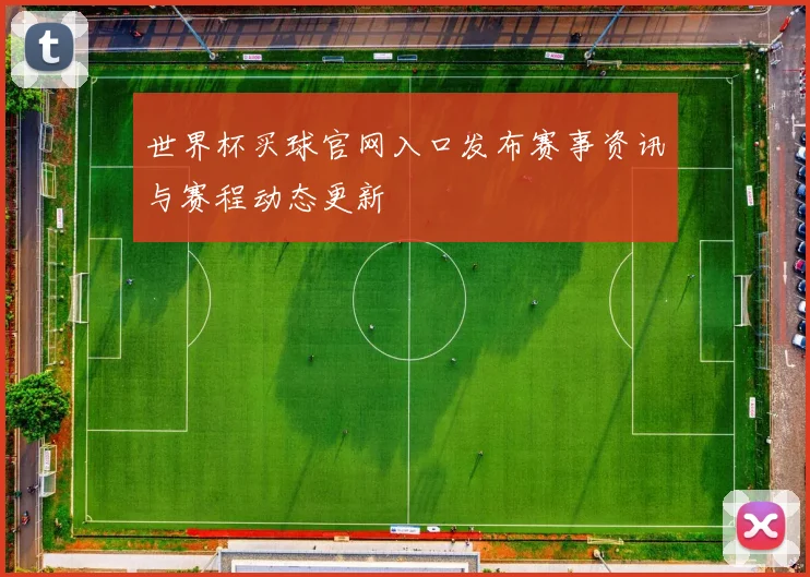 世界杯买球官网入口发布赛事资讯与赛程动态更新