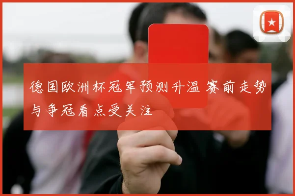德国欧洲杯冠军预测升温 赛前走势与争冠看点受关注