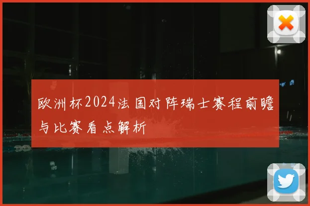 欧洲杯2024法国对阵瑞士赛程前瞻与比赛看点解析