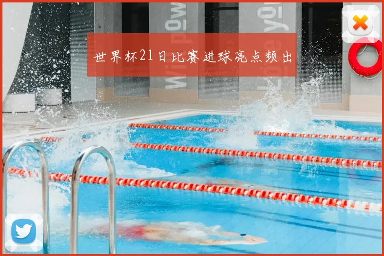 世界杯21日比赛进球亮点频出