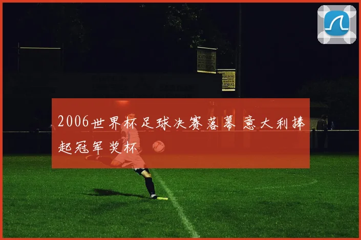 2006世界杯足球决赛落幕 意大利捧起冠军奖杯
