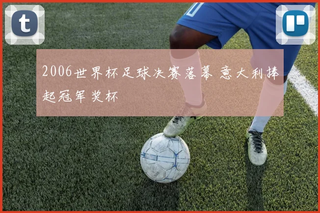 2006世界杯足球决赛落幕 意大利捧起冠军奖杯